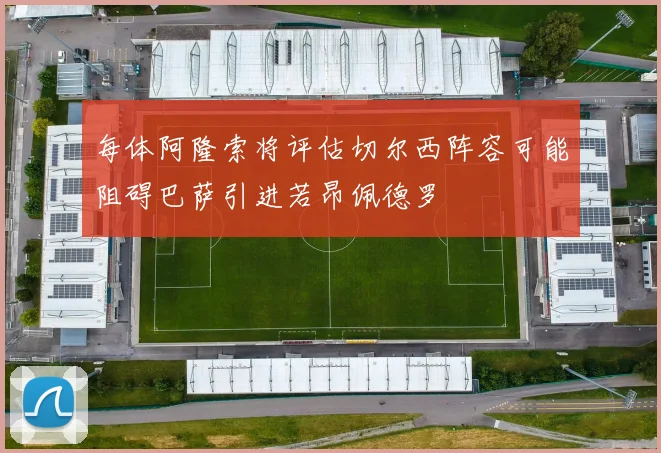 每体阿隆索将评估切尔西阵容可能阻碍巴萨引进若昂佩德罗